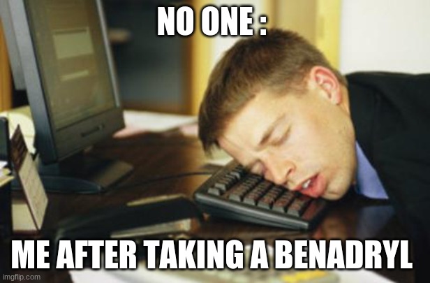 Me after taking a Benadryl | NO ONE :; ME AFTER TAKING A BENADRYL | image tagged in falling asleep | made w/ Imgflip meme maker