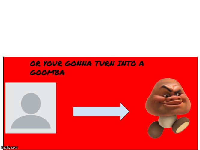 image tagged in your gonna turn into a goomba | made w/ Imgflip meme maker