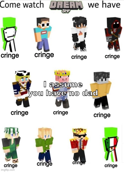 cringe; cringe; cringe; cringe; I assume you have no dad; cringe; cringe; cringe; cringe; cringe; cringe; cringe | made w/ Imgflip meme maker