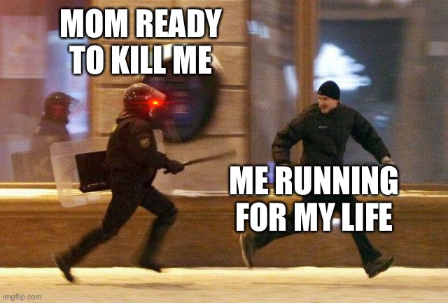Police Chasing Guy | MOM READY TO KILL ME ME RUNNING FOR MY LIFE | image tagged in police chasing guy | made w/ Imgflip meme maker