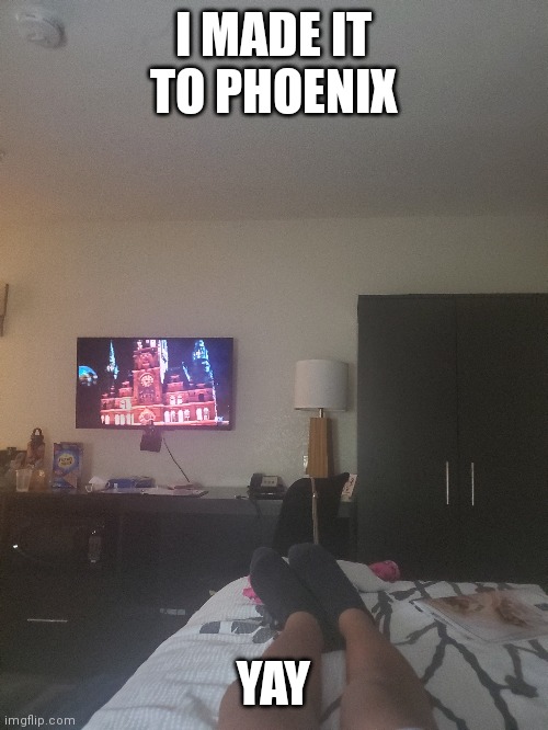 Also L E G S | I MADE IT TO PHOENIX; YAY | made w/ Imgflip meme maker