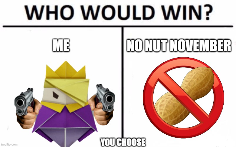 Who Would Win? Meme | ME; NO NUT NOVEMBER; YOU CHOOSE | image tagged in memes,who would win | made w/ Imgflip meme maker