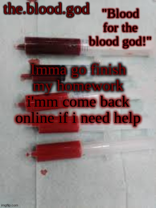 BLOOOOOOOOOD | Imma go finish my homework; i'mm come back online if i need help | image tagged in bloooooooood | made w/ Imgflip meme maker
