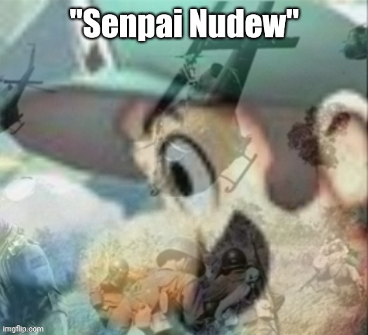 Idfk I'm just out of meme ideas at this point | "Senpai Nudew" | image tagged in luigi ptsd | made w/ Imgflip meme maker