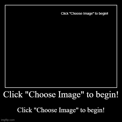 Click "Choose Image" to begin! | image tagged in click choose image to begin,click,choose,image,to,begin | made w/ Imgflip demotivational maker