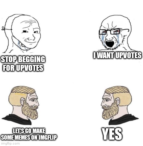 No need to beg for upvotes or tell people that it is bad to beg for upvotes let's just make some memes | I WANT UPVOTES; STOP BEGGING FOR UPVOTES; YES; LET'S GO MAKE SOME MEMES ON IMGFLIP | image tagged in chad we know | made w/ Imgflip meme maker