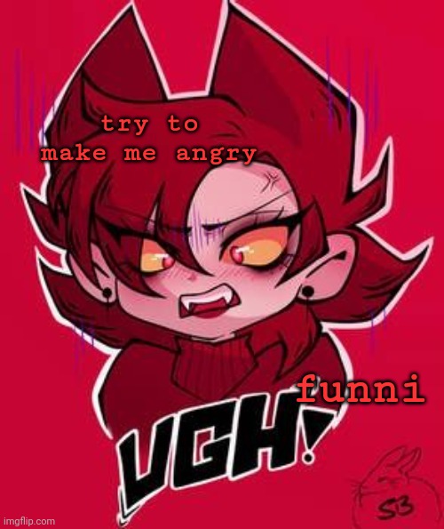 Ugh | try to make me angry; funni | image tagged in ugh | made w/ Imgflip meme maker