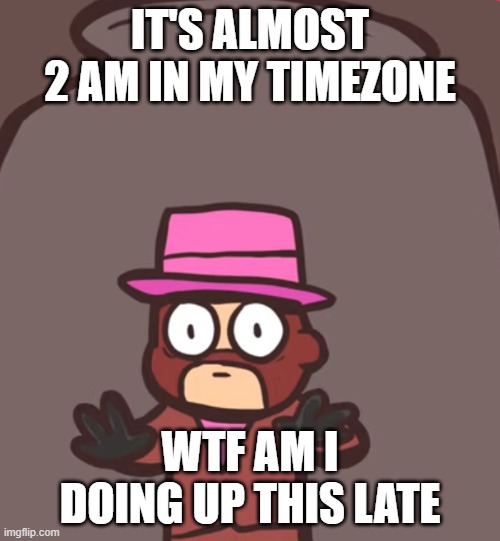 Spy in a jar | IT'S ALMOST 2 AM IN MY TIMEZONE; WTF AM I DOING UP THIS LATE | image tagged in spy in a jar | made w/ Imgflip meme maker