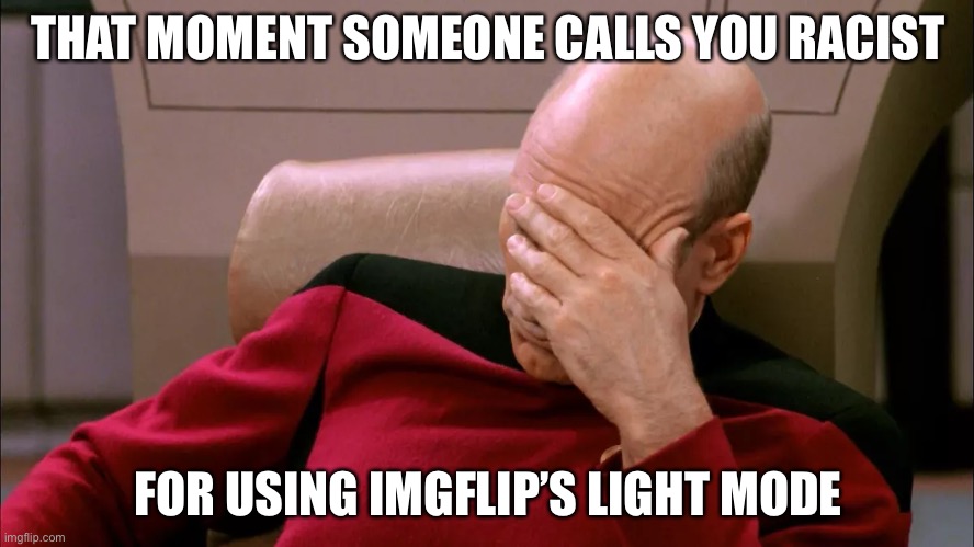 how dumb can one get | THAT MOMENT SOMEONE CALLS YOU RACIST; FOR USING IMGFLIP’S LIGHT MODE | image tagged in faceplam | made w/ Imgflip meme maker