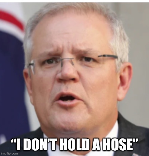 scomo when he finds out | “I DON’T HOLD A HOSE” | image tagged in scomo when he finds out | made w/ Imgflip meme maker
