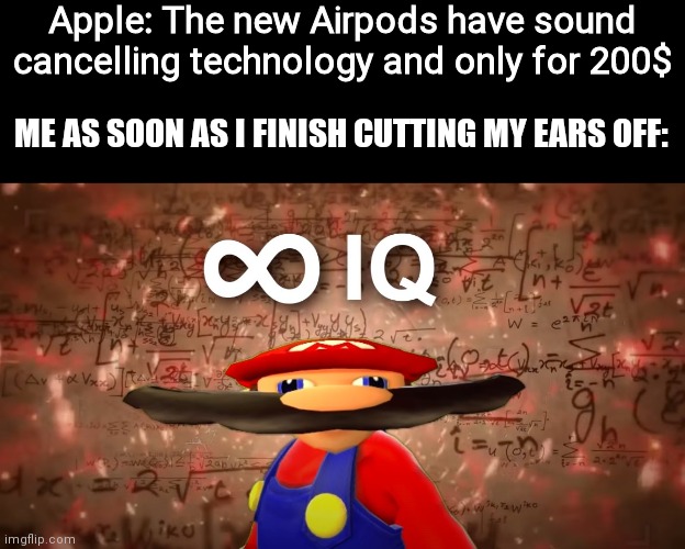 Infinite IQ Mario | Apple: The new Airpods have sound cancelling technology and only for 200$; ME AS SOON AS I FINISH CUTTING MY EARS OFF: | image tagged in infinite iq mario | made w/ Imgflip meme maker