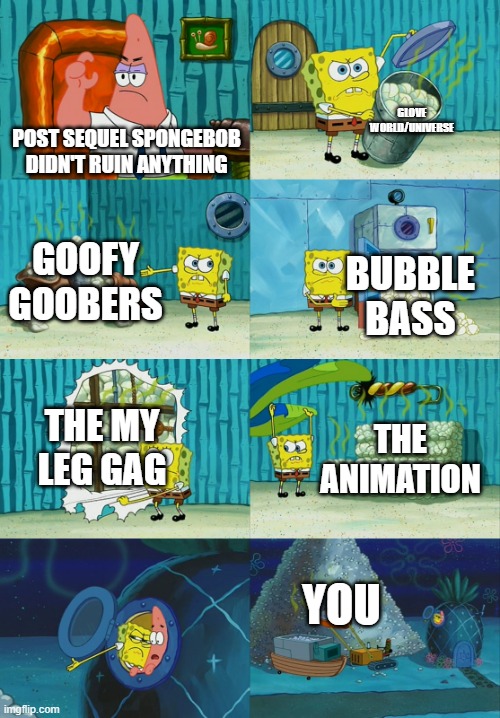 is there anything they didn't ruin? | GLOVE WORLD/UNIVERSE; POST SEQUEL SPONGEBOB DIDN'T RUIN ANYTHING; GOOFY GOOBERS; BUBBLE BASS; THE MY LEG GAG; THE ANIMATION; YOU | image tagged in spongebob diapers meme | made w/ Imgflip meme maker