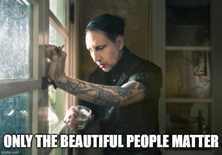 Marilyn Manson | ONLY THE BEAUTIFUL PEOPLE MATTER | image tagged in marilyn manson | made w/ Imgflip meme maker