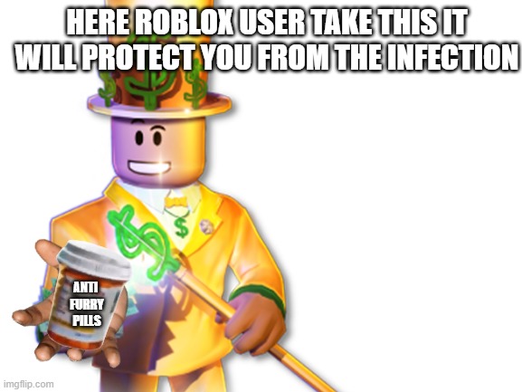 HERE ROBLOX USER TAKE THIS IT WILL PROTECT YOU FROM THE INFECTION; ANTI 
FURRY
PILLS | image tagged in memes | made w/ Imgflip meme maker