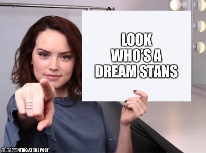 Daisy Ridley with a blank sign pointing at you (tilt corrected) | LOOK WHO’S A DREAM STANS JA, IM POINTING AT THE POST | image tagged in daisy ridley with a blank sign pointing at you tilt corrected | made w/ Imgflip meme maker