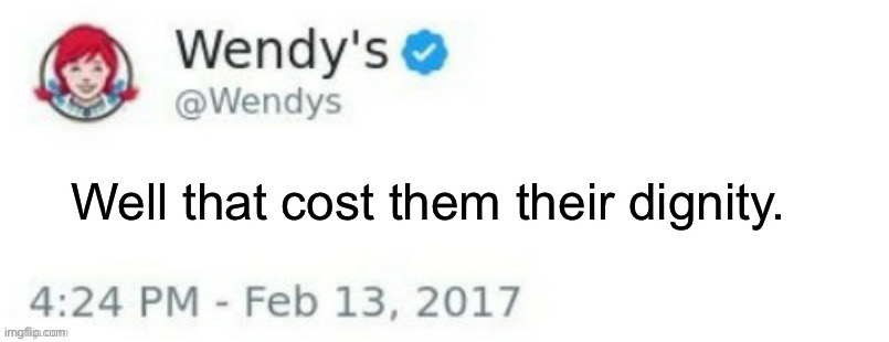 Wendy's Twitter | Well that cost them their dignity. | image tagged in wendy's twitter | made w/ Imgflip meme maker