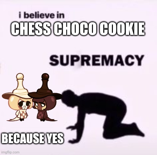 I believe in supremacy |  CHESS CHOCO COOKIE; BECAUSE YES | image tagged in i believe in supremacy | made w/ Imgflip meme maker