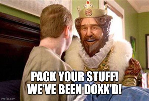 overly attached burger king | PACK YOUR STUFF!
WE'VE BEEN DOXX'D! | image tagged in overly attached burger king | made w/ Imgflip meme maker