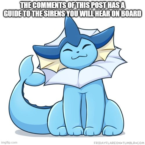 please watch the vids in the comments | THE COMMENTS OF THIS POST HAS A GUIDE TO THE SIRENS YOU WILL HEAR ON BOARD | image tagged in vaporeon | made w/ Imgflip meme maker