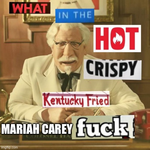 Mariah Carey | MARIAH CAREY | image tagged in what in the hot crispy kentucky fried frick | made w/ Imgflip meme maker