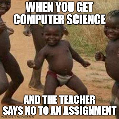 Third World Success Kid | WHEN YOU GET COMPUTER SCIENCE; AND THE TEACHER SAYS NO TO AN ASSIGNMENT | image tagged in memes,third world success kid | made w/ Imgflip meme maker