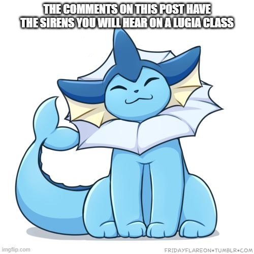 yeah | THE COMMENTS ON THIS POST HAVE THE SIRENS YOU WILL HEAR ON A LUGIA CLASS | image tagged in vaporeon | made w/ Imgflip meme maker