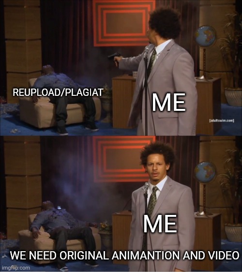 Who Killed Hannibal | REUPLOAD/PLAGIAT; ME; ME; WE NEED ORIGINAL ANIMANTION AND VIDEO | image tagged in memes,who killed hannibal | made w/ Imgflip meme maker