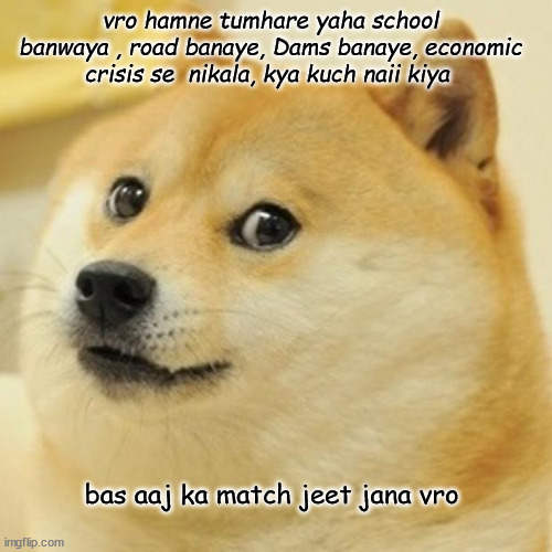 you can do it afghanistan | vro hamne tumhare yaha school banwaya , road banaye, Dams banaye, economic crisis se  nikala, kya kuch naii kiya; bas aaj ka match jeet jana vro | image tagged in memes,doge | made w/ Imgflip meme maker