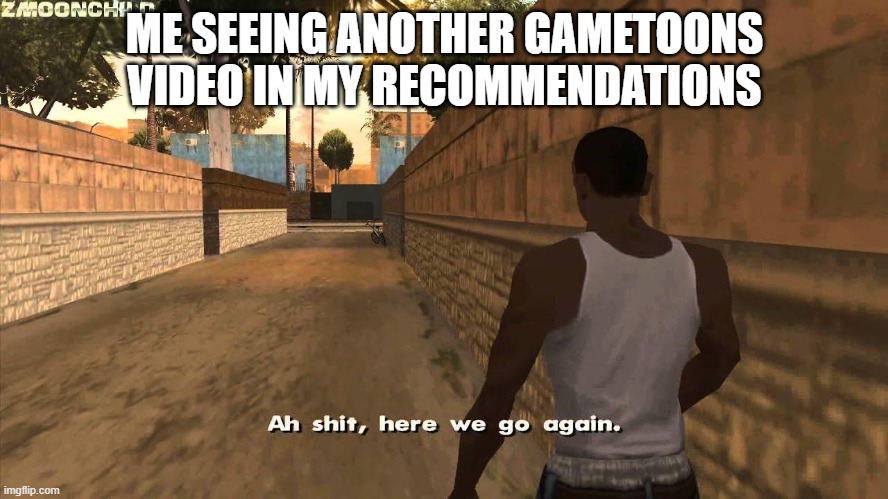 GameToons is just so cringe... Latest video is gay. | ME SEEING ANOTHER GAMETOONS VIDEO IN MY RECOMMENDATIONS | image tagged in here we go again | made w/ Imgflip meme maker