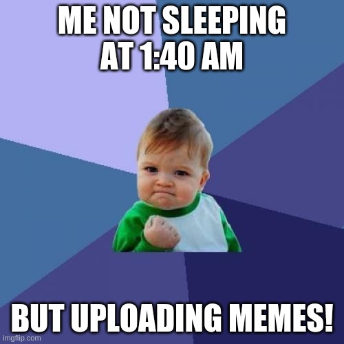i am tired. lol :l | ME NOT SLEEPING AT 1:40 AM; BUT UPLOADING MEMES! | image tagged in memes,success kid | made w/ Imgflip meme maker