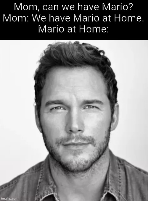 Bro has no idea what he is doing | Mom, can we have Mario?
Mom: We have Mario at Home.
Mario at Home: | image tagged in meme,movie,chris pratt,mario | made w/ Imgflip meme maker