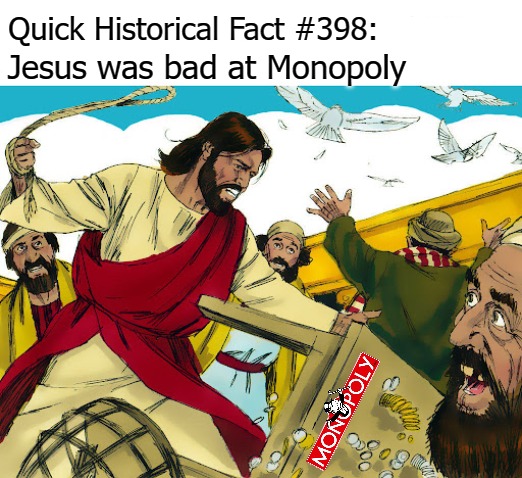  Quick Historical Fact #398:; Jesus was bad at Monopoly | image tagged in monopoly | made w/ Imgflip meme maker