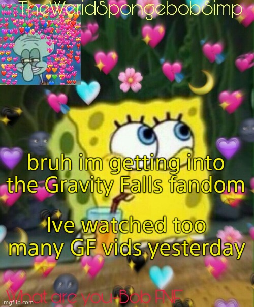 E | bruh im getting into the Gravity Falls fandom; Ive watched too many GF vids yesterday | image tagged in theweridspongebobsimp's announcement temp v2,bruh moment,gravity falls,help me | made w/ Imgflip meme maker