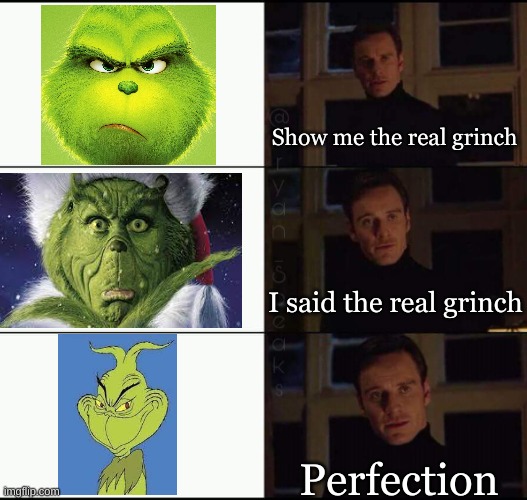 Your a mean one | Show me the real grinch; I said the real grinch; Perfection | image tagged in show me the real,memes,christmas,grinch,funny | made w/ Imgflip meme maker