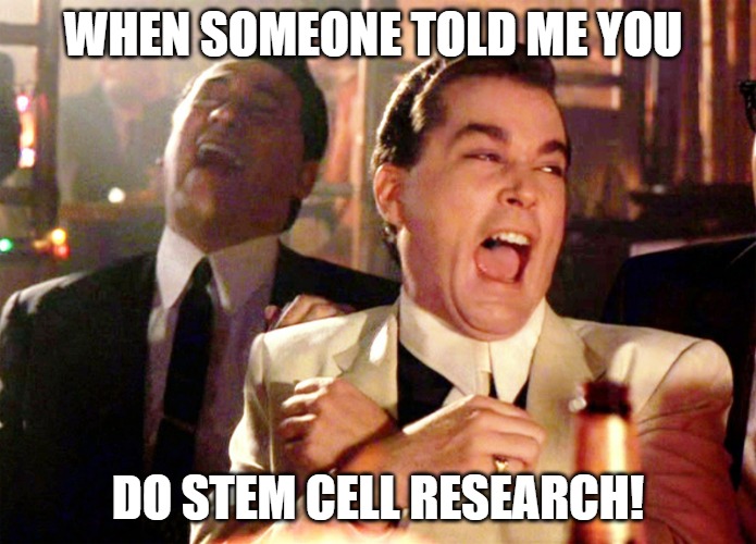 good luck john | WHEN SOMEONE TOLD ME YOU; DO STEM CELL RESEARCH! | image tagged in memes,good fellas hilarious | made w/ Imgflip meme maker