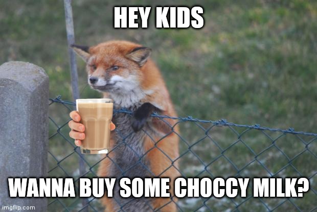 FOX WANNA BUY | HEY KIDS; WANNA BUY SOME CHOCCY MILK? | image tagged in fox wanna buy | made w/ Imgflip meme maker