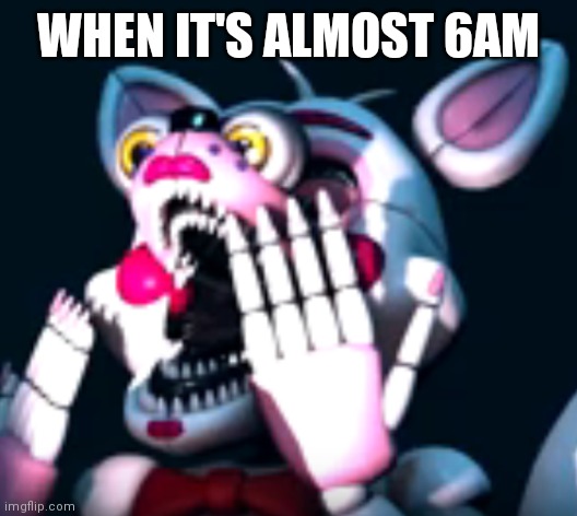 :O (fnaf sl) | WHEN IT'S ALMOST 6AM | image tagged in o fnaf sl | made w/ Imgflip meme maker