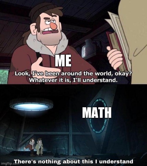 Gravity Falls Understanding | ME; MATH | image tagged in gravity falls understanding | made w/ Imgflip meme maker