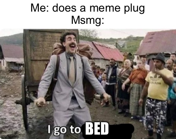 It happens to me every fricking time | Me: does a meme plug
Msmg:; BED | image tagged in i go to america | made w/ Imgflip meme maker