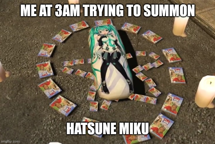 Waifu's are real | ME AT 3AM TRYING TO SUMMON; HATSUNE MIKU | image tagged in waifu's are real | made w/ Imgflip meme maker
