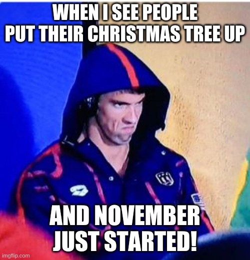 Calm down people!! |  WHEN I SEE PEOPLE PUT THEIR CHRISTMAS TREE UP; AND NOVEMBER JUST STARTED! | image tagged in memes,michael phelps death stare,funny,november,why | made w/ Imgflip meme maker