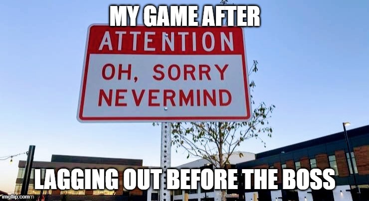 . | MY GAME AFTER; LAGGING OUT BEFORE THE BOSS | image tagged in sign getting then losing attention | made w/ Imgflip meme maker
