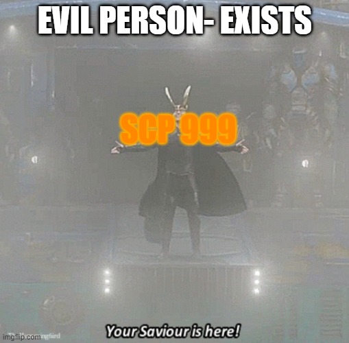 SCP 999 is god of passion | EVIL PERSON- EXISTS; SCP 999 | image tagged in your savior is here | made w/ Imgflip meme maker