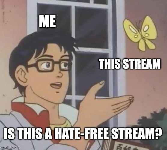I am asking if there is no hate in this stream. | ME; THIS STREAM; IS THIS A HATE-FREE STREAM? | image tagged in memes,is this a pigeon | made w/ Imgflip meme maker