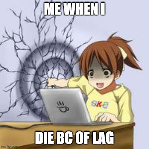 SDKJZDLFGSOEIRSORN | ME WHEN I; DIE BC OF LAG | image tagged in anime wall punch | made w/ Imgflip meme maker