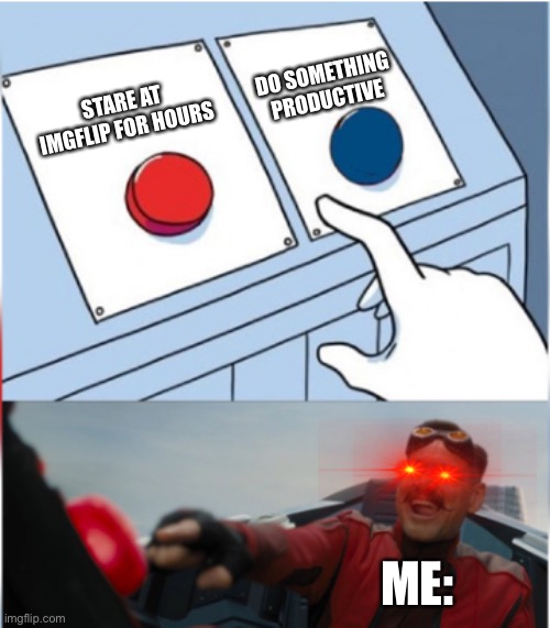 Robotnik Pressing Red Button | DO SOMETHING PRODUCTIVE; STARE AT IMGFLIP FOR HOURS; ME: | image tagged in robotnik pressing red button,memes,funny,meme | made w/ Imgflip meme maker