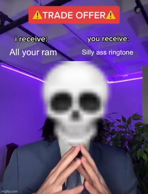 Google Silly ringtone | All your ram; Silly ass ringtone | image tagged in trade offer,spooky,low quality | made w/ Imgflip meme maker