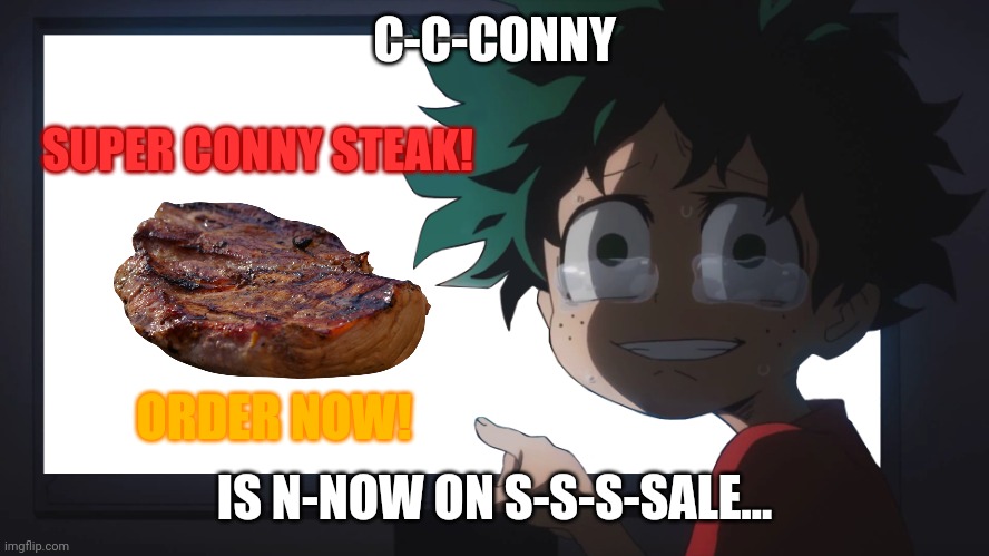 When conny is at a restaurant. | C-C-CONNY; SUPER CONNY STEAK! ORDER NOW! IS N-NOW ON S-S-S-SALE... | image tagged in conny,from,tpn,frickin,died and became meat,oh wow are you actually reading these tags | made w/ Imgflip meme maker