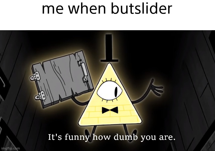 It's Funny How Dumb You Are Bill Cipher | me when butslider | image tagged in it's funny how dumb you are bill cipher | made w/ Imgflip meme maker