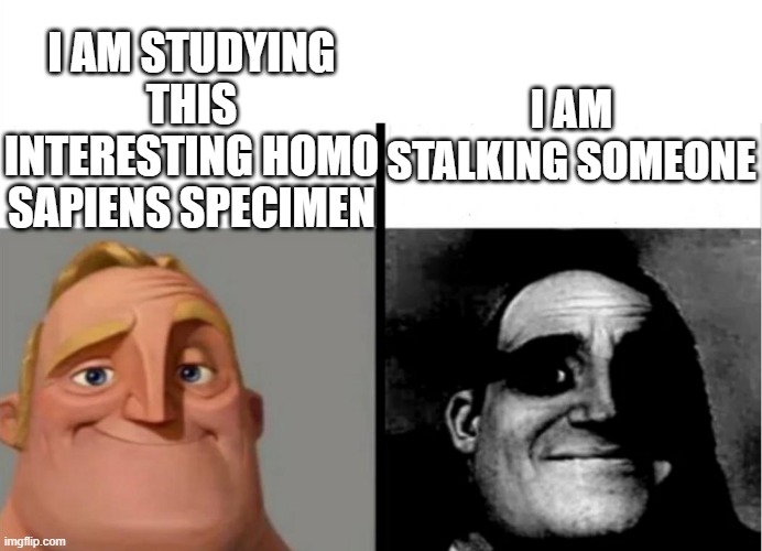 Different way of expressing your meaning can change a lot of things | I AM STUDYING THIS INTERESTING HOMO SAPIENS SPECIMEN; I AM STALKING SOMEONE | image tagged in teacher's copy | made w/ Imgflip meme maker